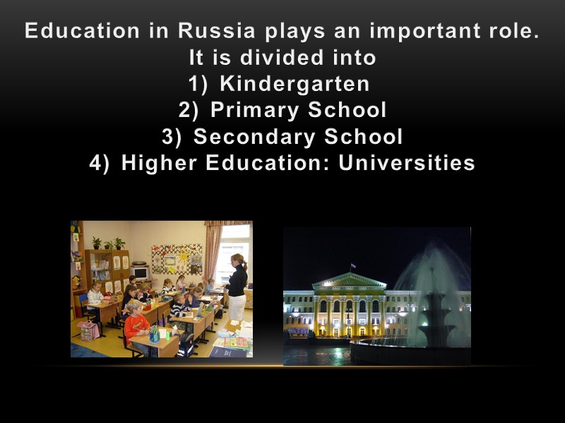 Education in Russia plays an important role. It is divided into Kindergarten  Primary